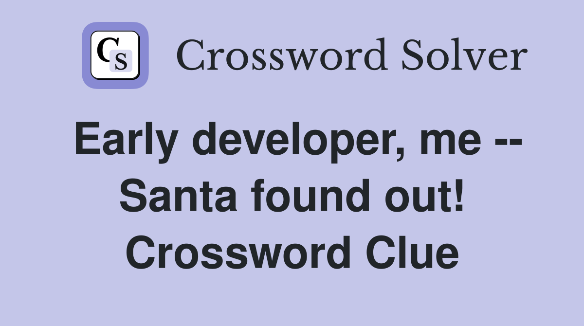 Early developer, me -- Santa found out! Crossword Clue