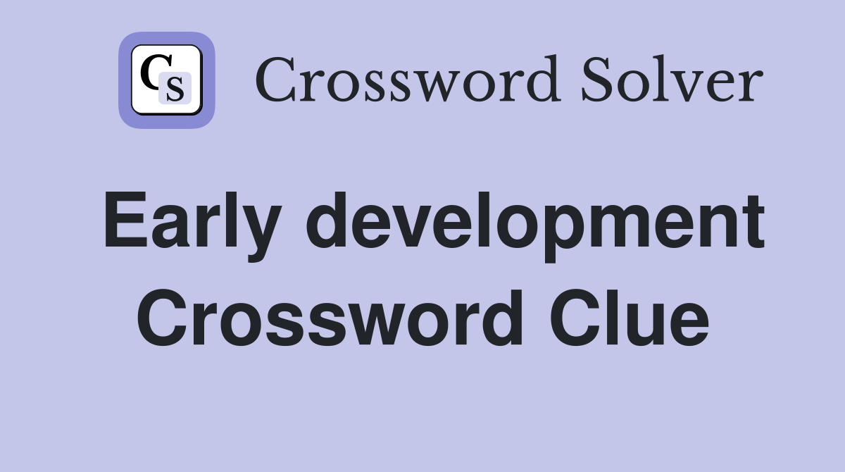 Early development Crossword Clue
