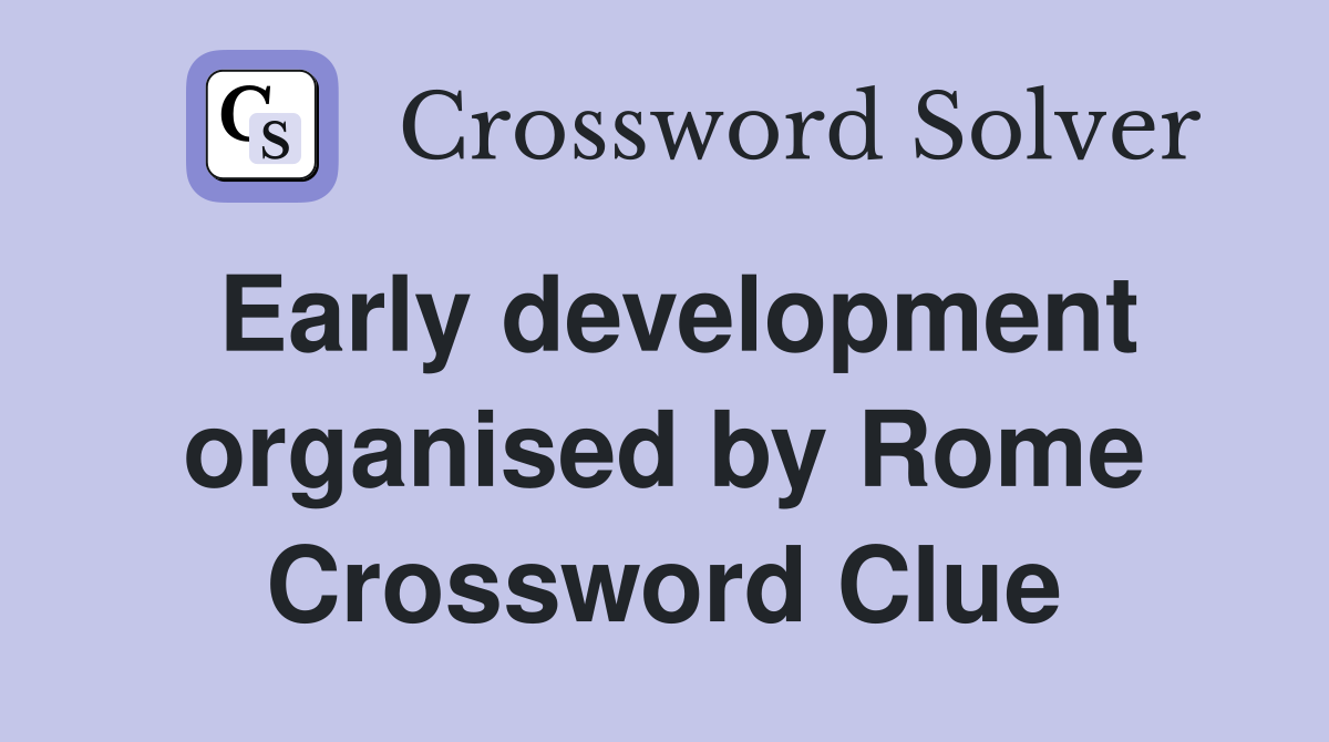 Early development organised by Rome Crossword Clue