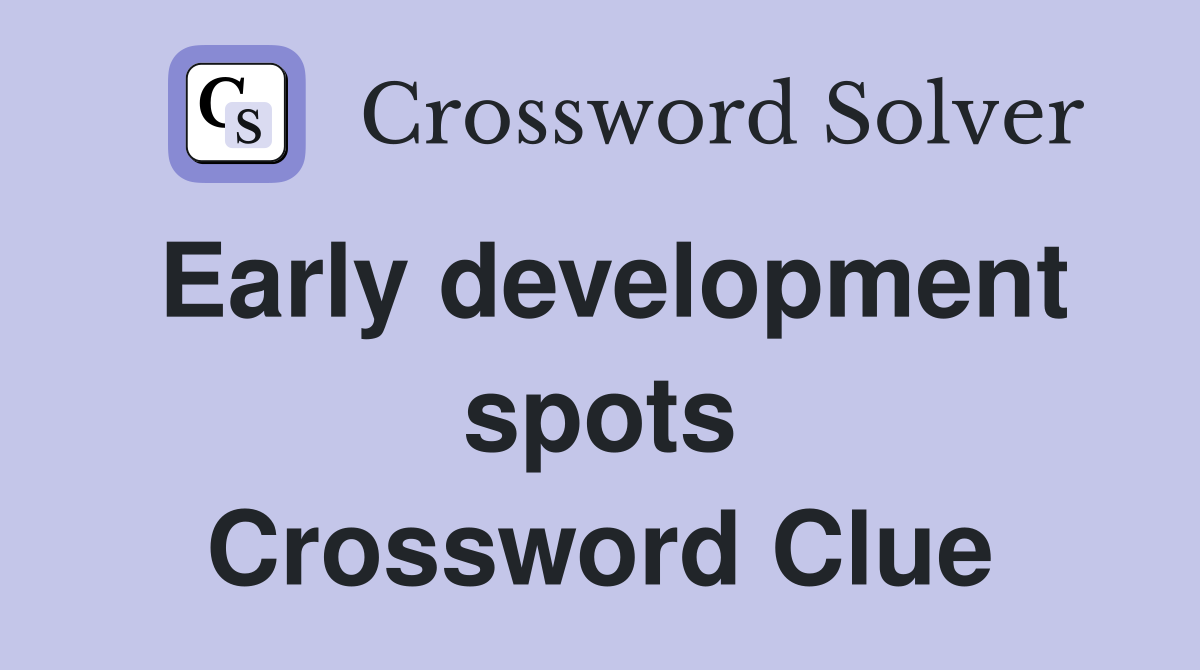 Early development spots Crossword Clue
