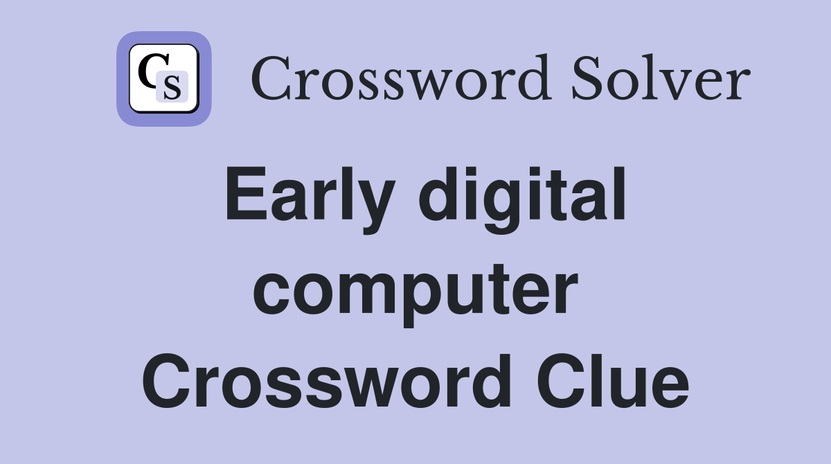 Early digital computer Crossword Clue