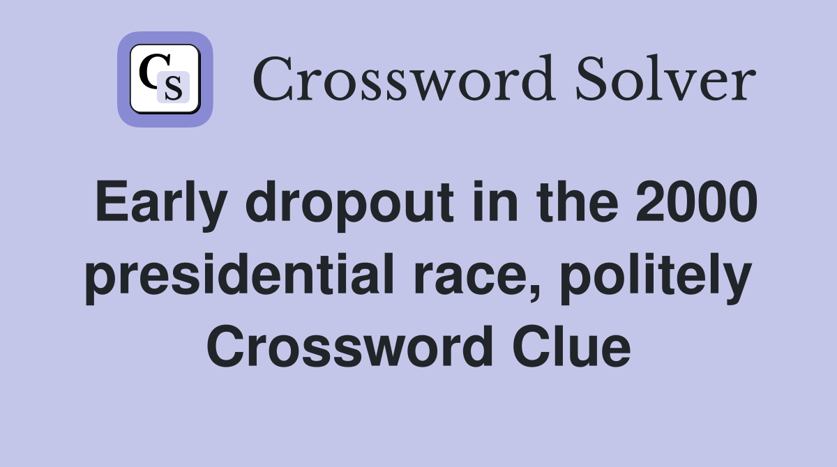 Early dropout in the 2000 presidential race, politely Crossword Clue
