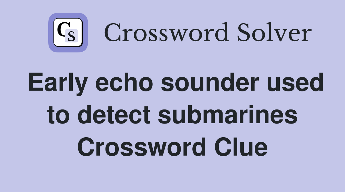 Early echo sounder used to detect submarines Crossword Clue