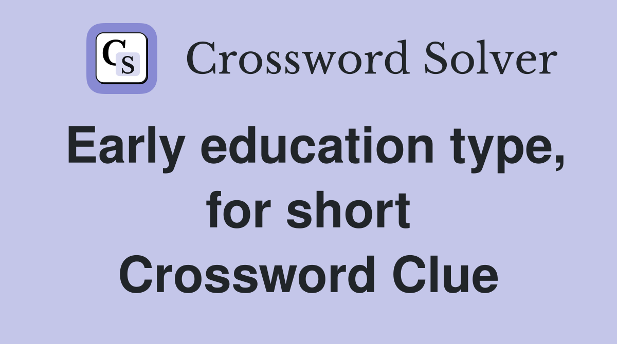 Early education type, for short Crossword Clue