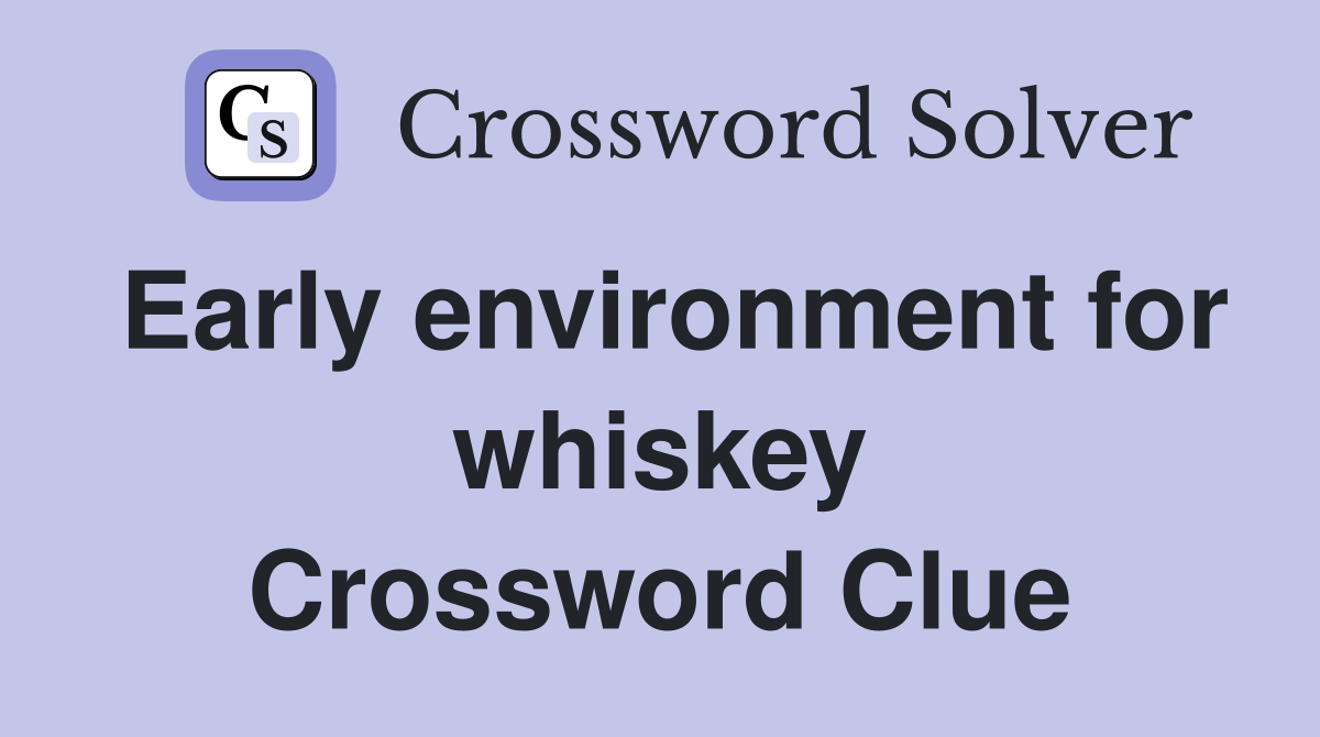 Early environment for whiskey Crossword Clue