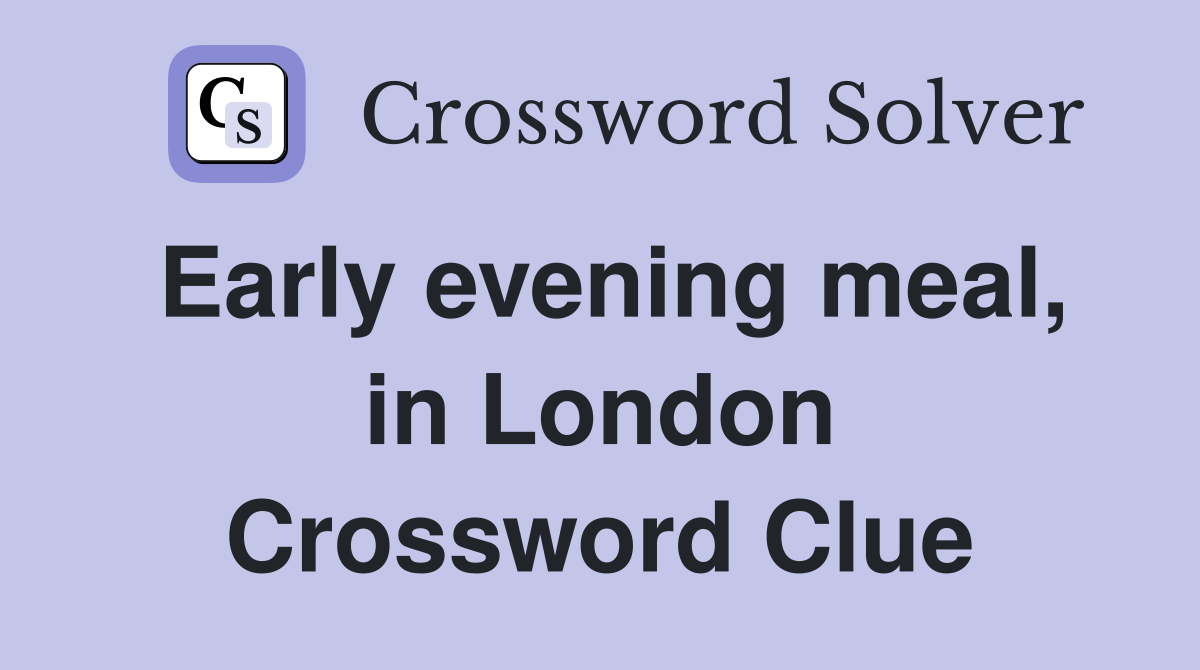 Early evening meal, in London Crossword Clue