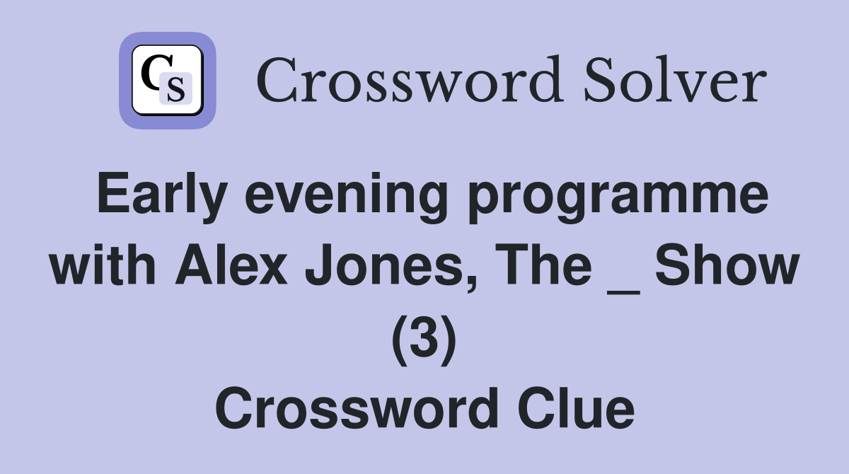 Early evening programme with Alex Jones, The _ Show (3) Crossword Clue
