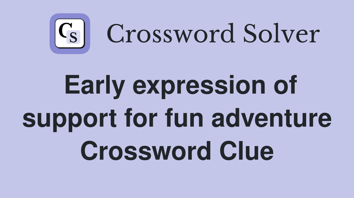 Early expression of support for fun adventure Crossword Clue