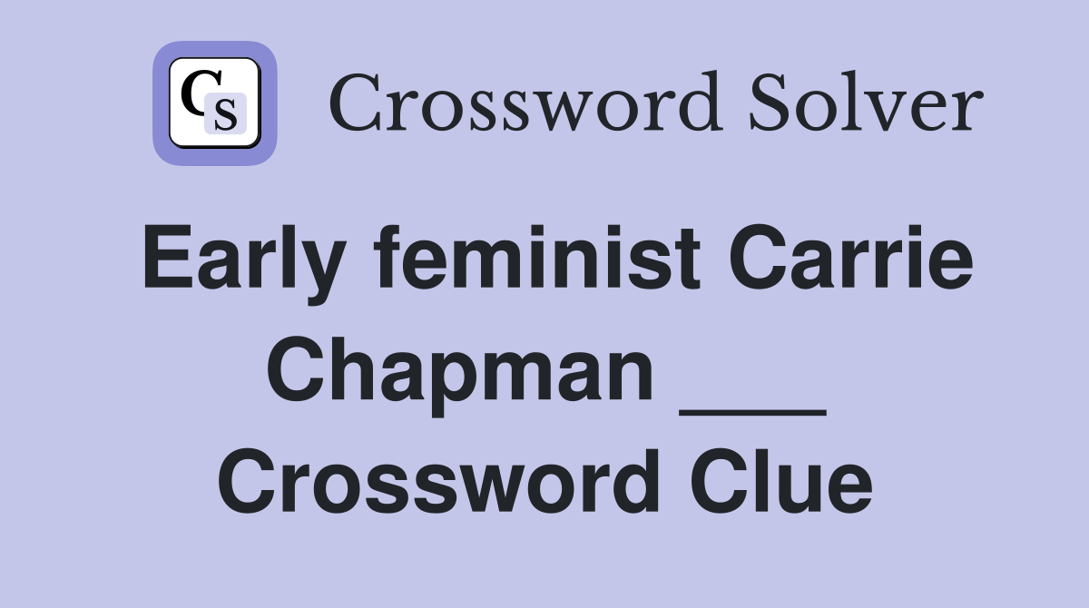 Early feminist Carrie Chapman ___ Crossword Clue