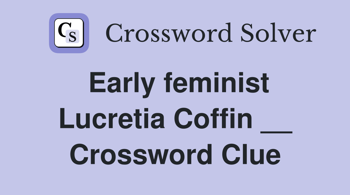 Early feminist Lucretia Coffin __ Crossword Clue