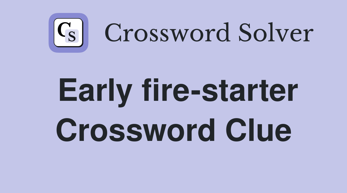 Early fire-starter Crossword Clue
