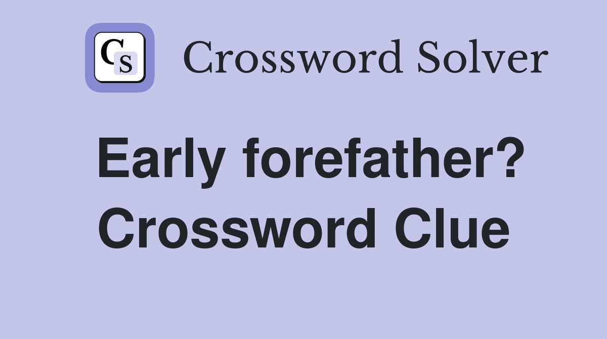 Early forefather? Crossword Clue