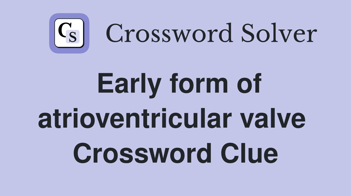 Early form of atrioventricular valve  Crossword Clue