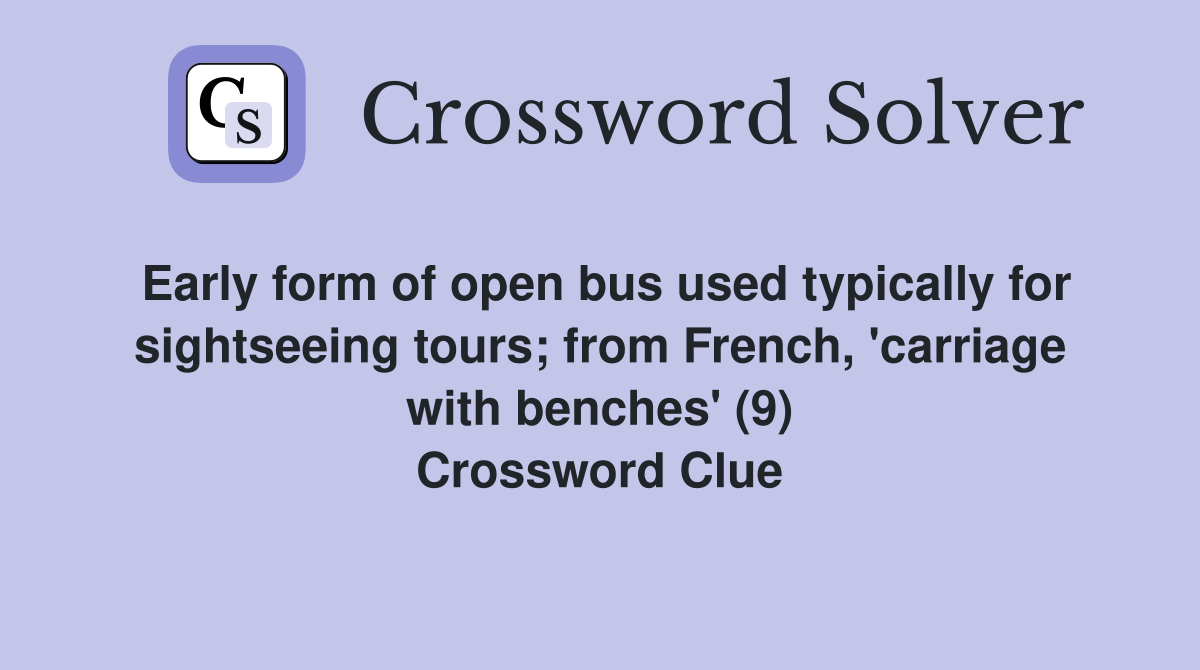 Early form of open bus used typically for sightseeing tours; from French, 'carriage with benches' (9) Crossword Clue