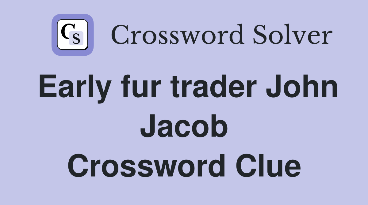 Early fur trader John Jacob Crossword Clue