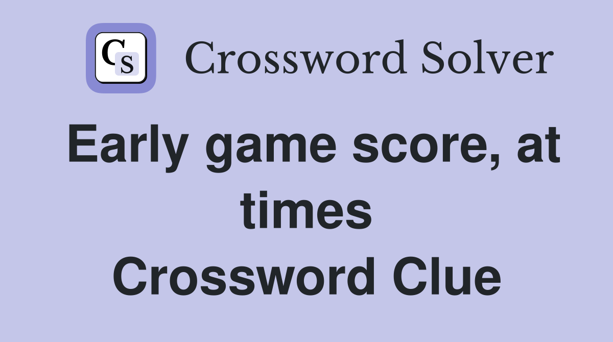 Early game score, at times Crossword Clue