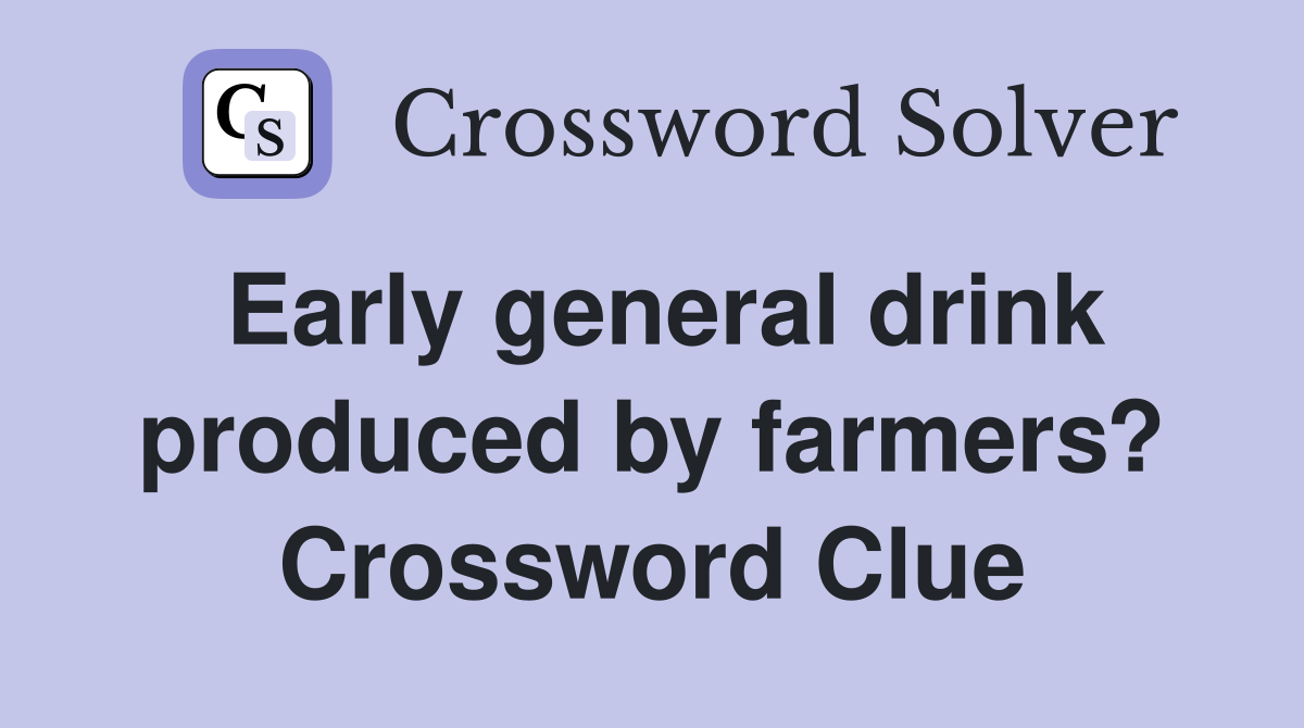 Early general drink produced by farmers? Crossword Clue