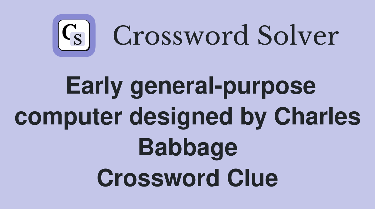Early general-purpose computer designed by Charles Babbage Crossword Clue