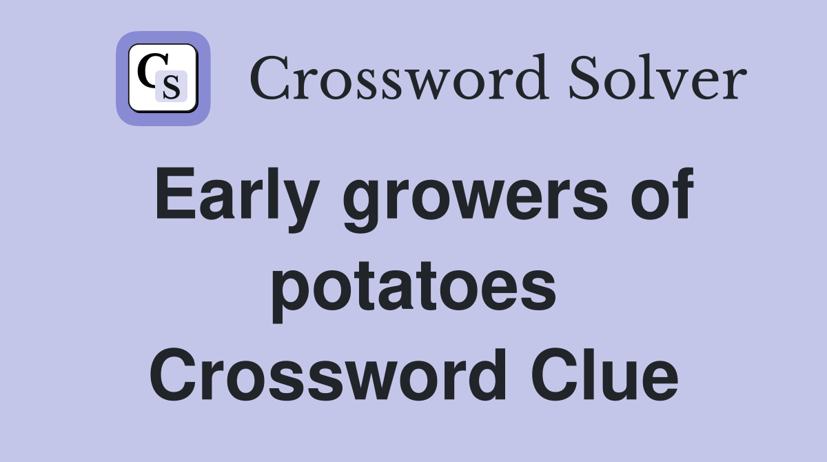 Early growers of potatoes Crossword Clue