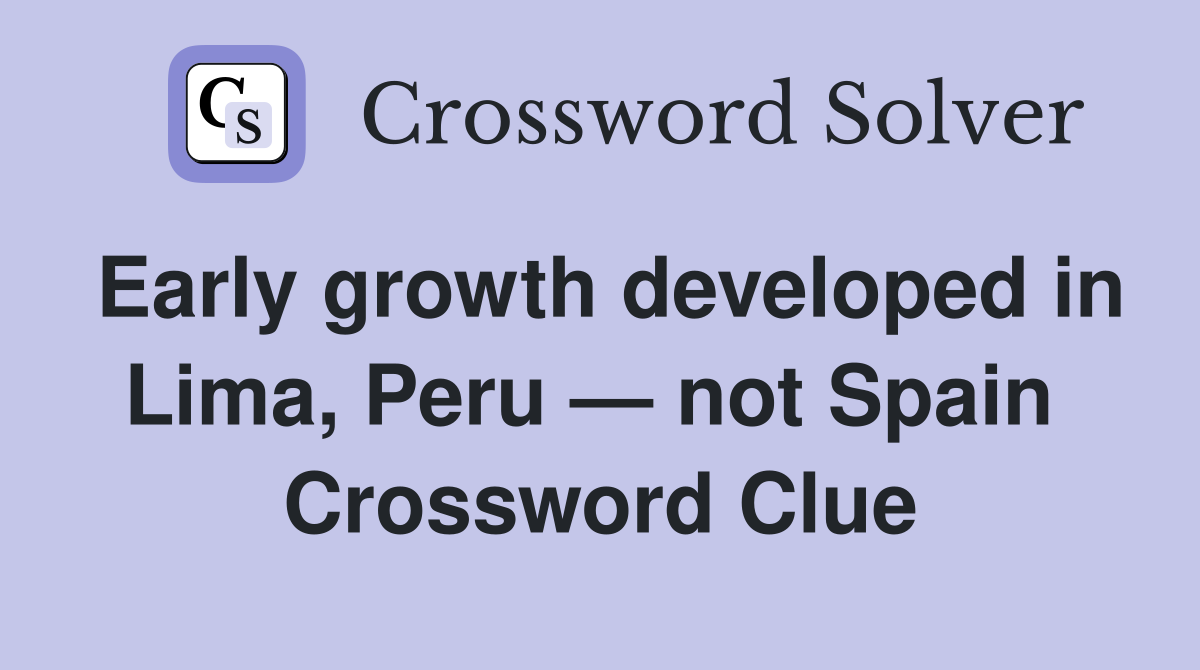 Early growth developed in Lima, Peru — not Spain  Crossword Clue