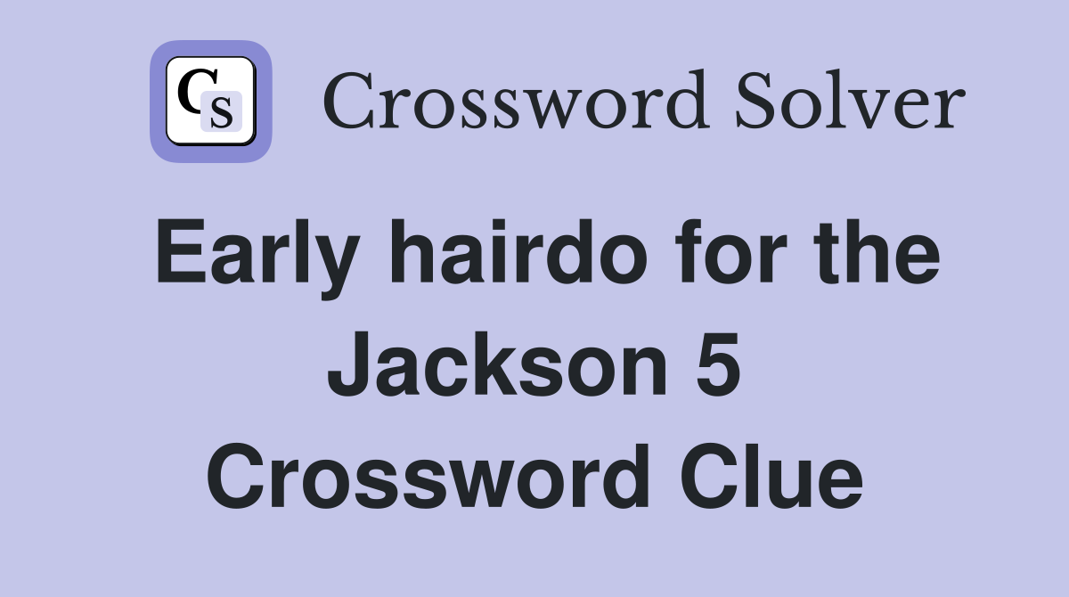 Early hairdo for the Jackson 5 Crossword Clue