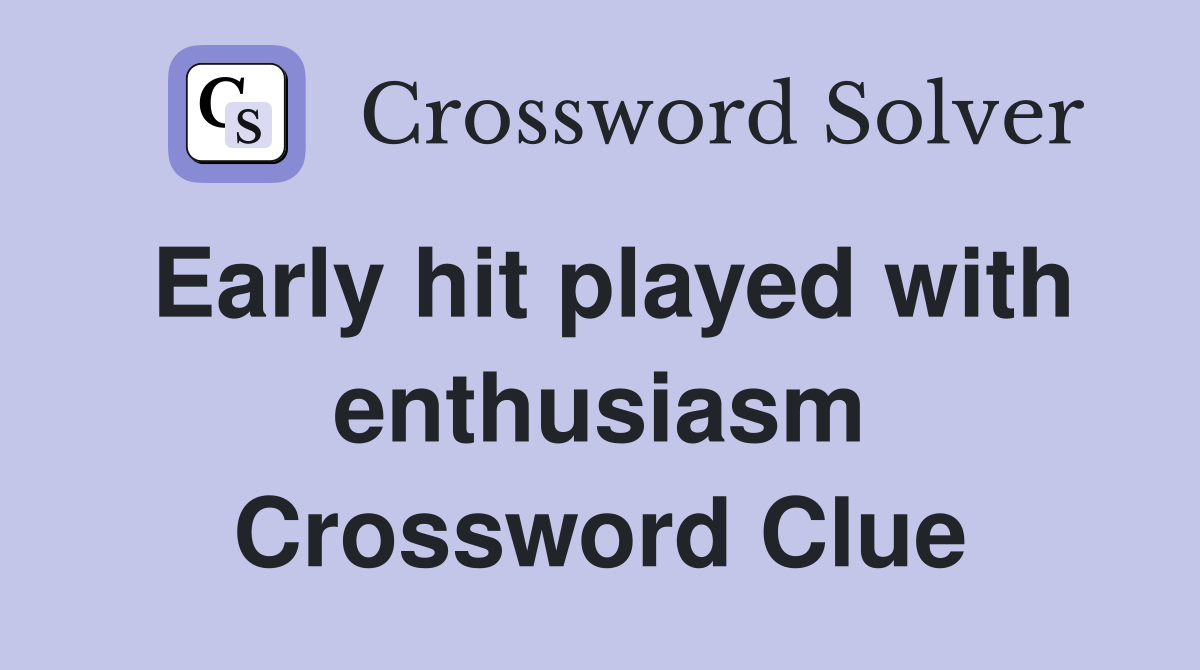 Early hit played with enthusiasm Crossword Clue