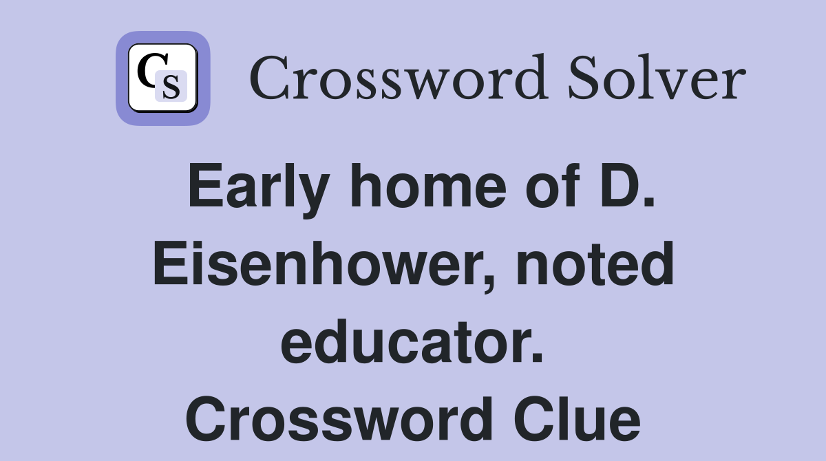 Early home of D. Eisenhower, noted educator. Crossword Clue