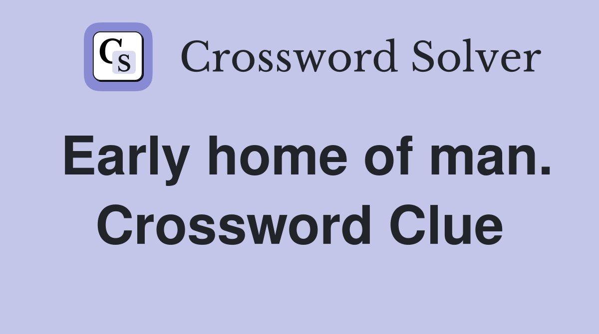 Early home of man. Crossword Clue