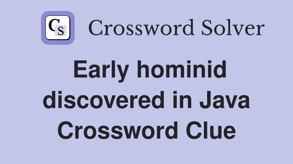 Early hominid discovered in Java Crossword Clue
