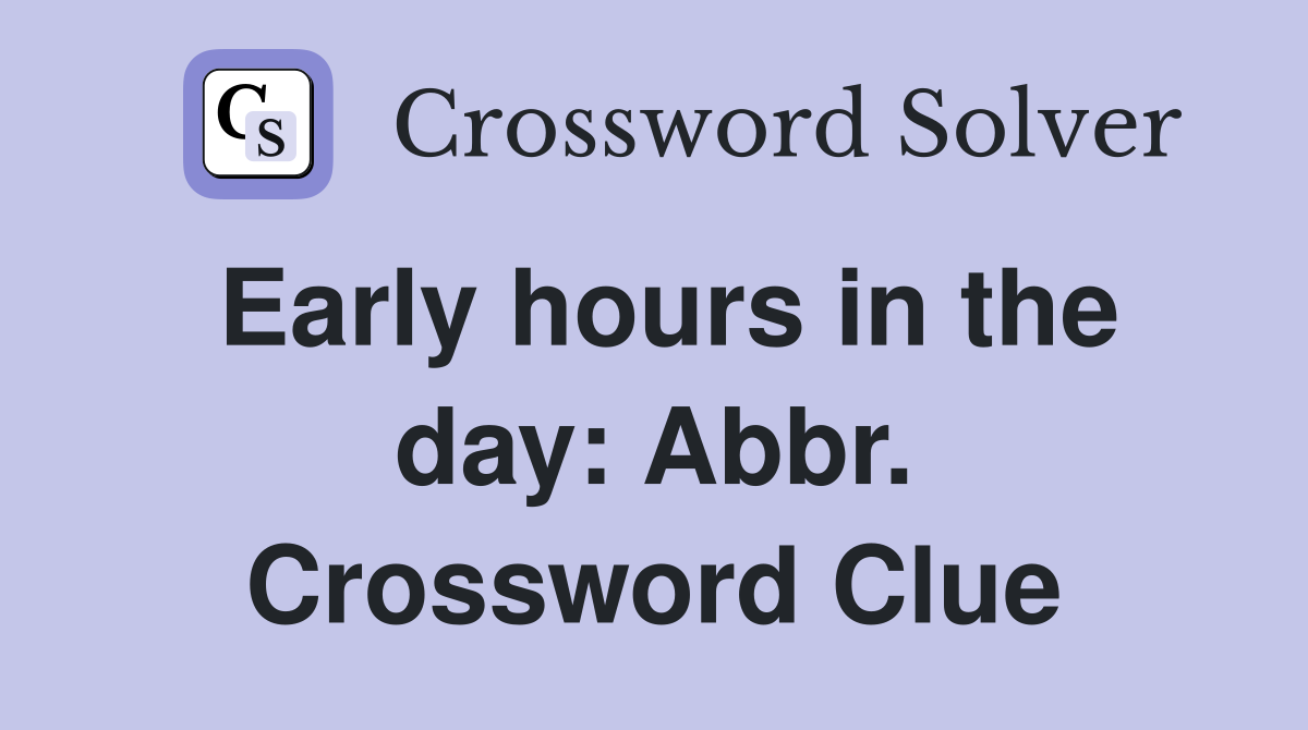 Early hours in the day: Abbr. Crossword Clue