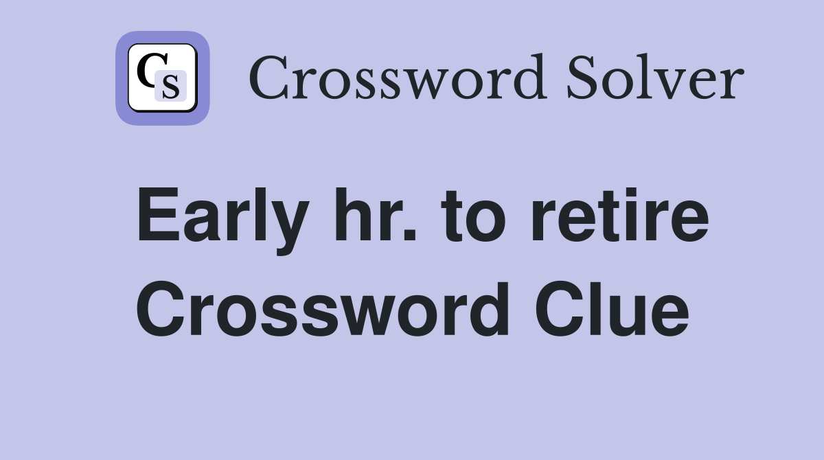 Early hr. to retire Crossword Clue