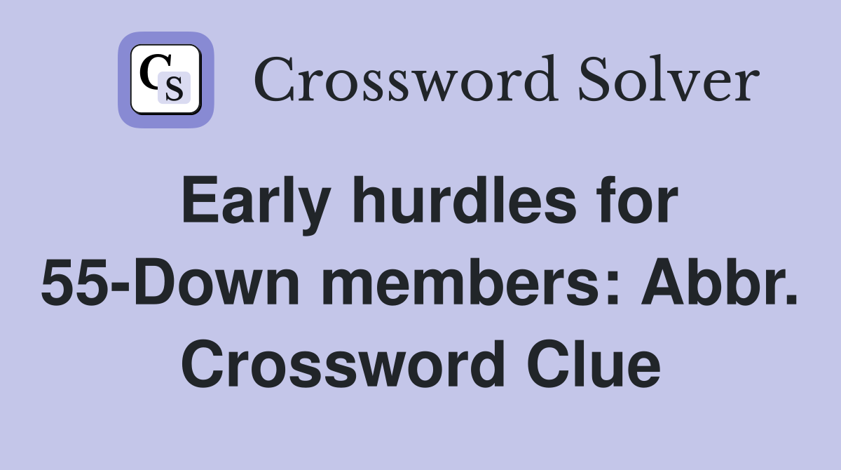 Early hurdles for 55-Down members: Abbr. Crossword Clue