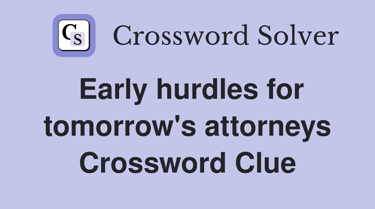 Early hurdles for tomorrow's attorneys Crossword Clue
