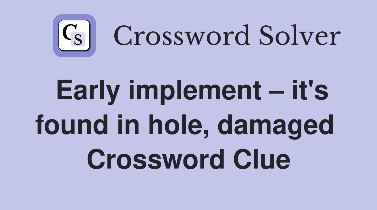 Early implement – it's found in hole, damaged  Crossword Clue