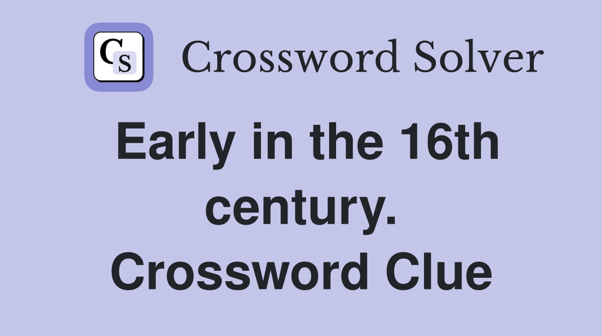 Early in the 16th century. Crossword Clue