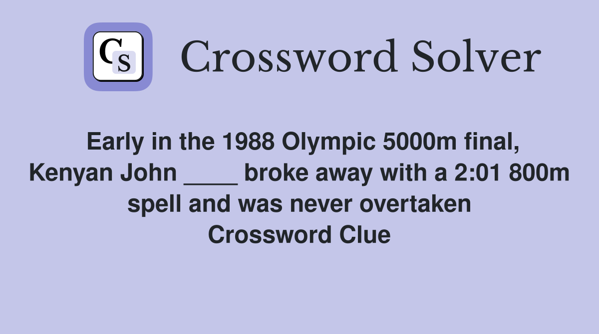 Early in the 1988 Olympic 5000m final, Kenyan John ____ broke away with a 2:01 800m spell and was never overtaken Crossword Clue