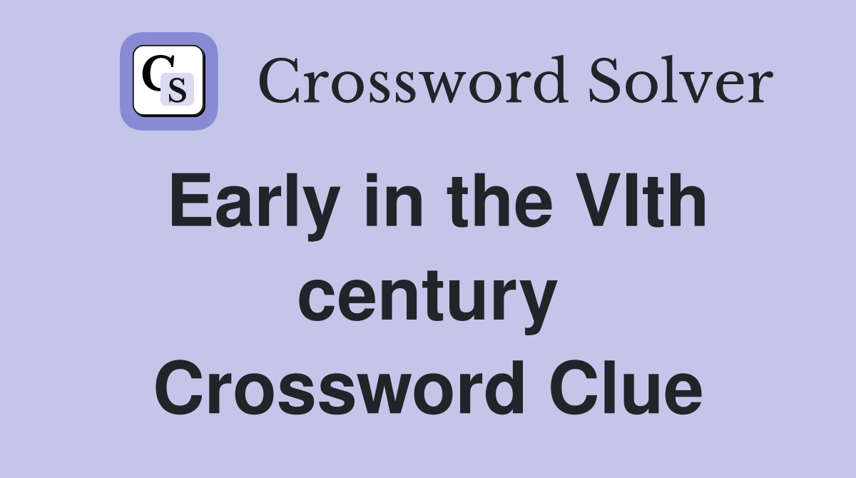 Early in the VIth century Crossword Clue