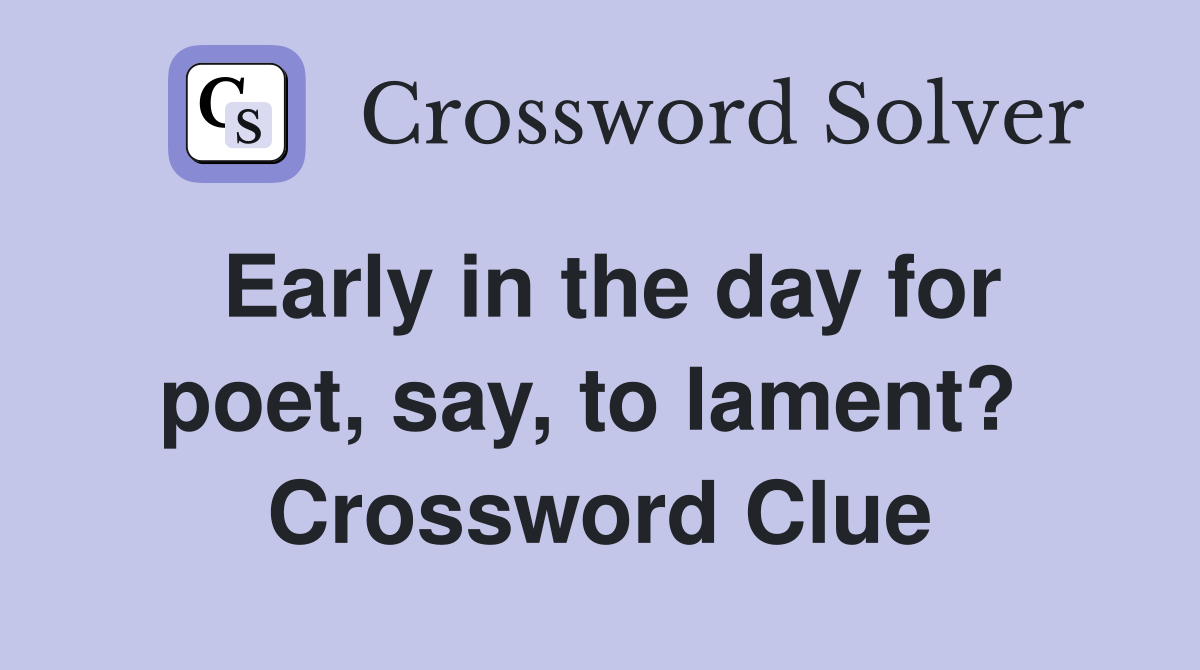 Early in the day for poet, say, to lament?  Crossword Clue