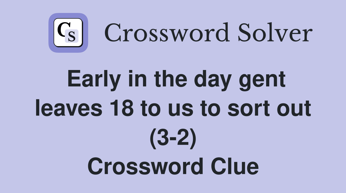 Early in the day gent leaves 18 to us to sort out (3-2) Crossword Clue