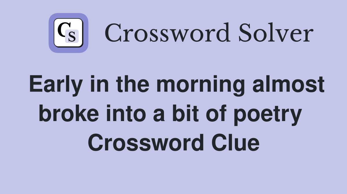 Early in the morning almost broke into a bit of poetry  Crossword Clue