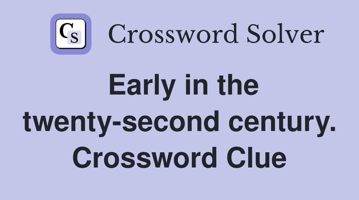Early in the twenty-second century. Crossword Clue