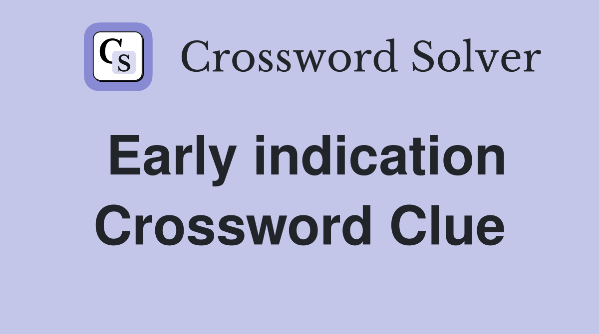Early indication Crossword Clue