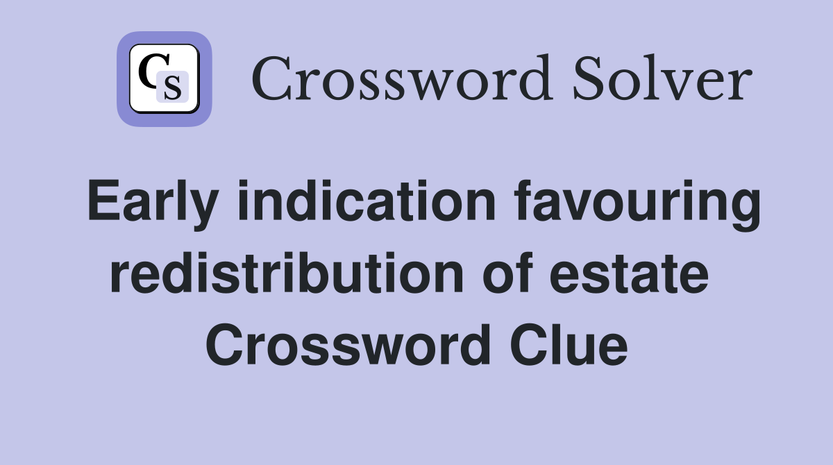 Early indication favouring redistribution of estate  Crossword Clue
