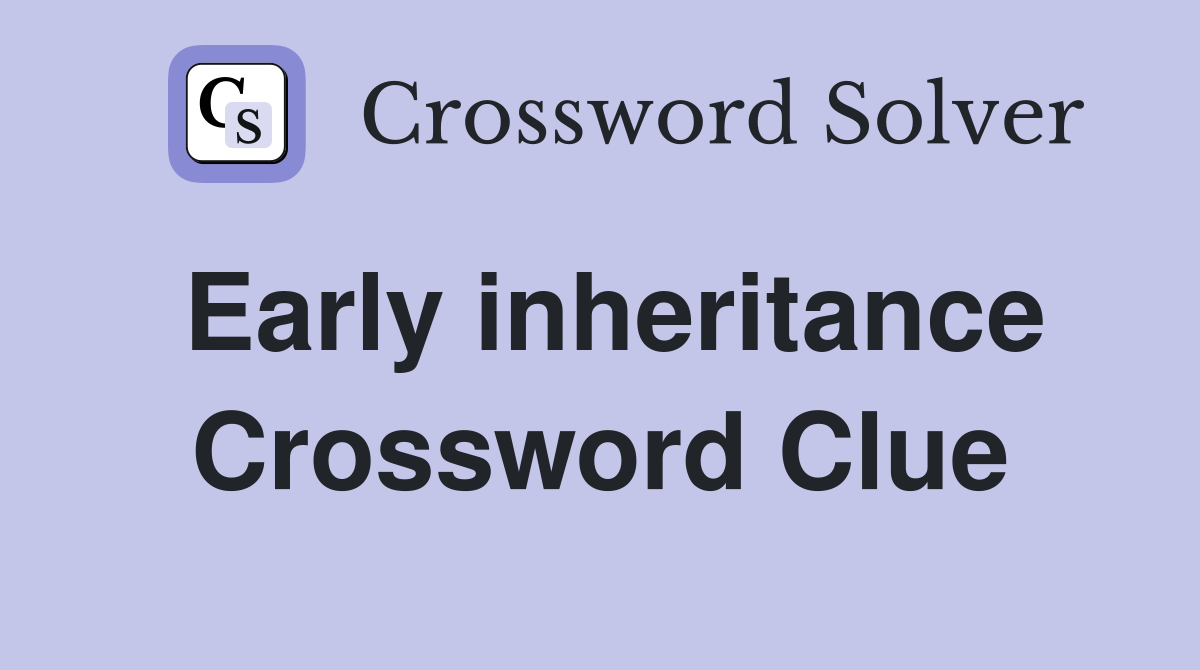 Early inheritance Crossword Clue