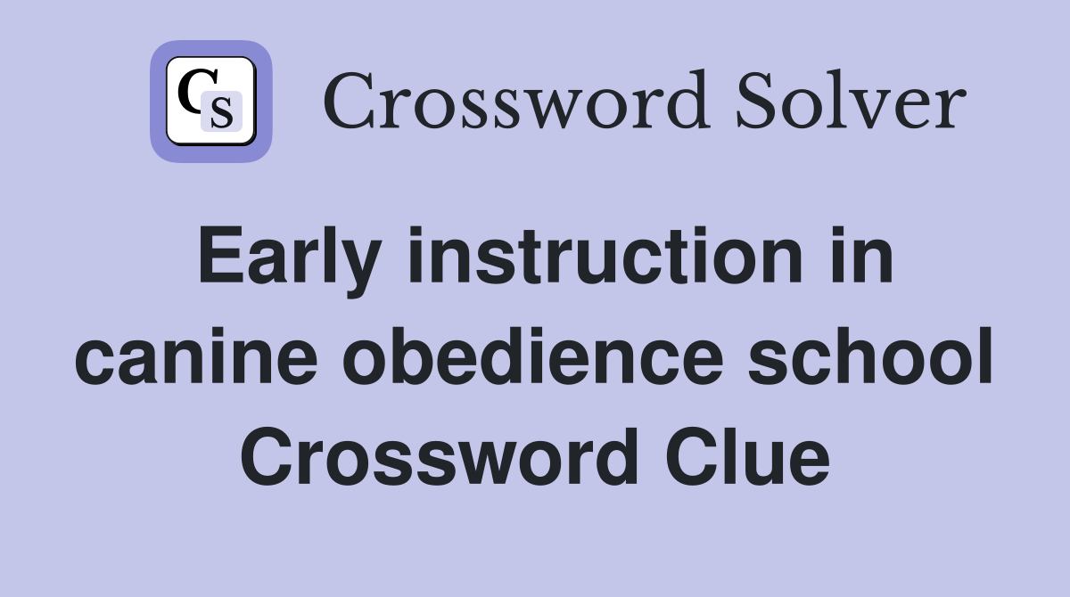 Early instruction in canine obedience school Crossword Clue