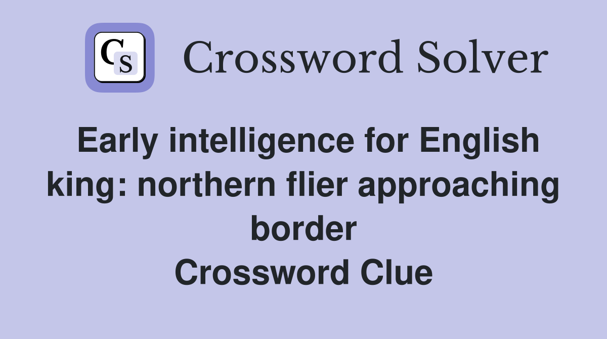Early intelligence for English king: northern flier approaching border Crossword Clue