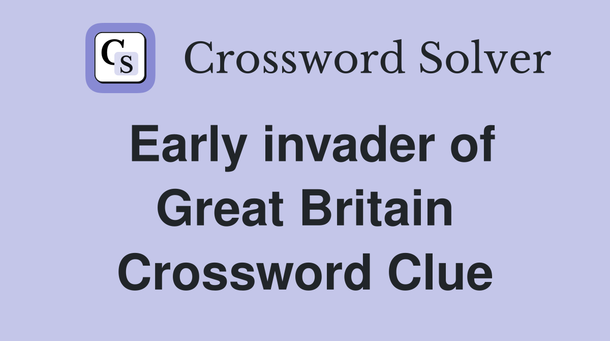 Early invader of Great Britain Crossword Clue