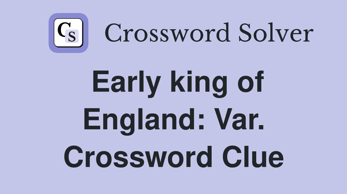 Early king of England: Var. Crossword Clue