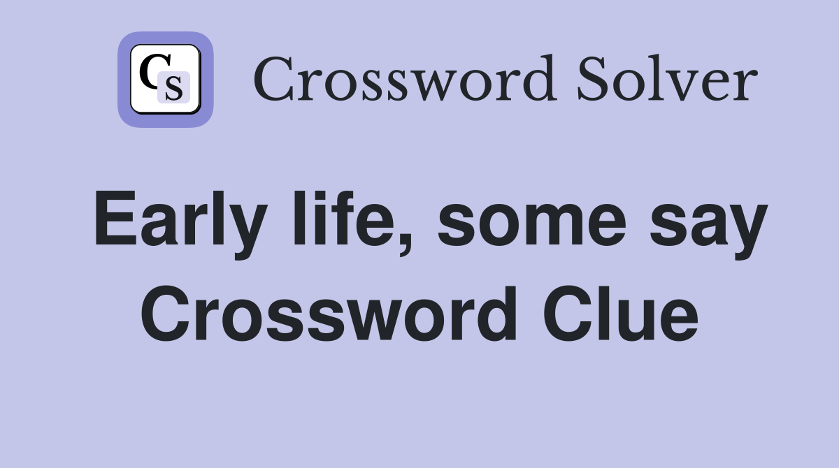 Early life, some say Crossword Clue