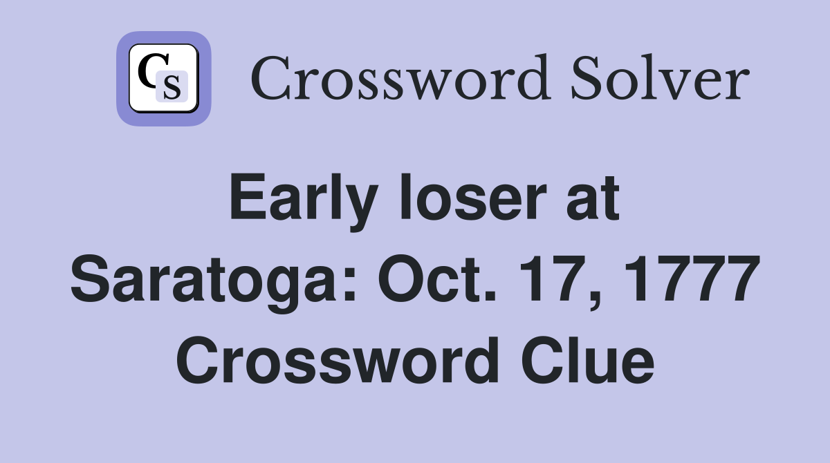 Early loser at Saratoga: Oct. 17, 1777 Crossword Clue